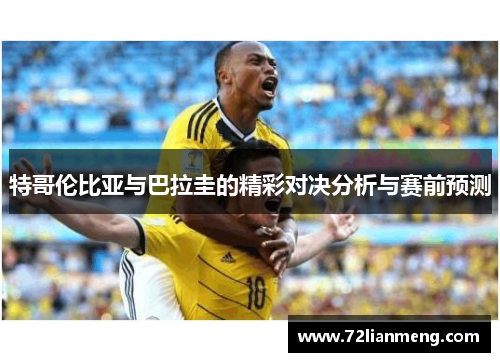 特哥伦比亚与巴拉圭的精彩对决分析与赛前预测